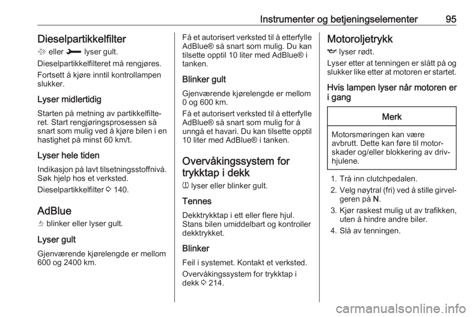 OPEL GRANDLAND X 2018  Instruksjonsbok Instrumenter og betjeningselementer95Dieselpartikkelfilter
%  eller  H lyser gult.
Dieselpartikkelfilteret må rengjøres.
Fortsett å kjøre inntil kontrollampen
slukker.
Lyser midlertidig
Starten p�