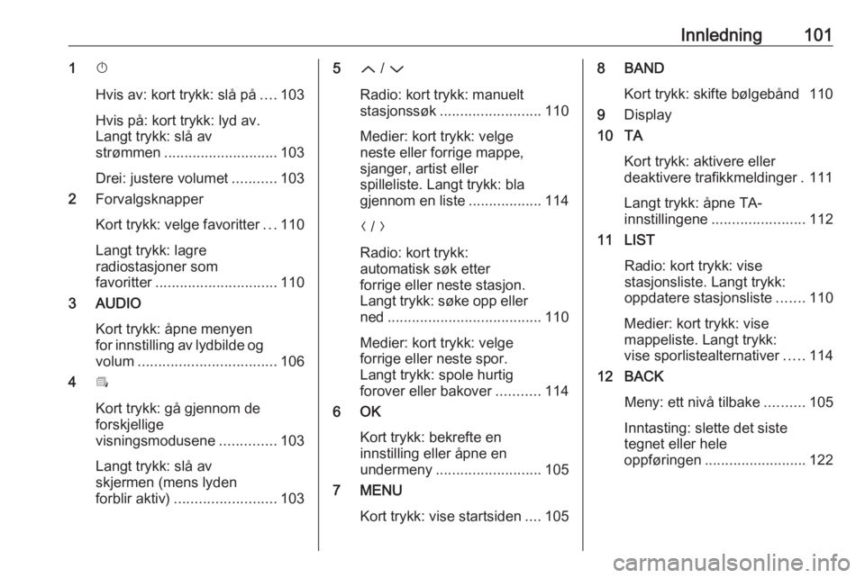 OPEL GRANDLAND X 2018.5  Brukerhåndbok for infotainmentsystem Innledning1011X
Hvis av: kort trykk: slå på ....103
Hvis på: kort trykk: lyd av.
Langt trykk: slå av
strømmen ............................ 103
Drei: justere volumet ...........103
2 Forvalgsknapp