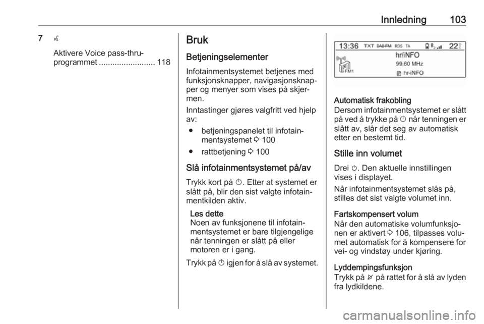 OPEL GRANDLAND X 2018.5  Brukerhåndbok for infotainmentsystem Innledning1037w
Aktivere Voice pass-thru-
programmet ......................... 118Bruk
Betjeningselementer Infotainmentsystemet betjenes med
funksjonsknapper, navigasjonsknap‐
per og menyer som vise