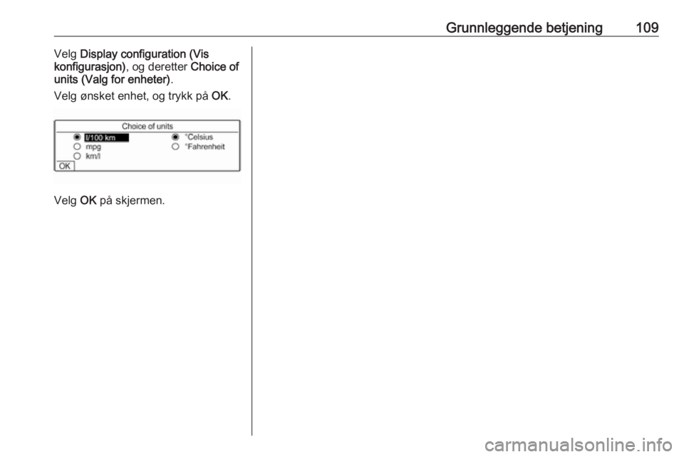 OPEL GRANDLAND X 2018.5  Brukerhåndbok for infotainmentsystem Grunnleggende betjening109Velg Display configuration (Vis
konfigurasjon) , og deretter Choice of
units (Valg for enheter) .
Velg ønsket enhet, og trykk på  OK.
Velg  OK på skjermen. 