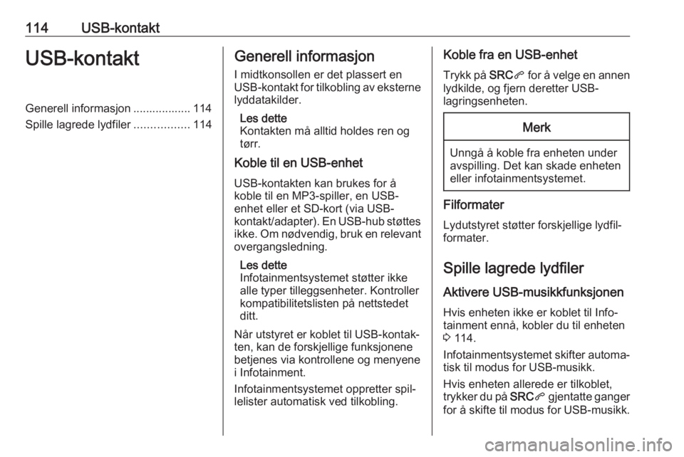 OPEL GRANDLAND X 2018.5  Brukerhåndbok for infotainmentsystem 114USB-kontaktUSB-kontaktGenerell informasjon .................. 114
Spille lagrede lydfiler .................114Generell informasjon
I midtkonsollen er det plassert en
USB-kontakt for tilkobling av e