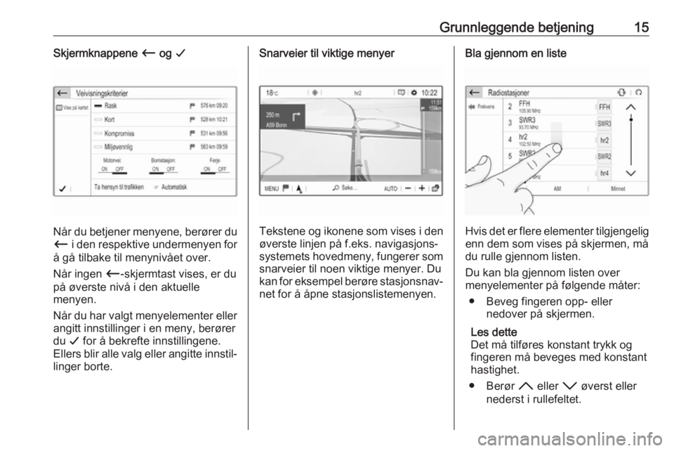 OPEL GRANDLAND X 2018.5  Brukerhåndbok for infotainmentsystem Grunnleggende betjening15Skjermknappene Ù og  G
Når du betjener menyene, berører du
Ù  i den respektive undermenyen for
å gå tilbake til menynivået over.
Når ingen  Ù-skjermtast vises, er du
