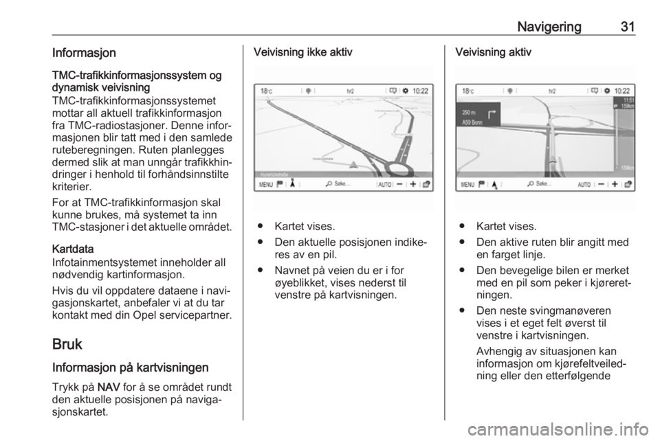 OPEL GRANDLAND X 2018.5  Brukerhåndbok for infotainmentsystem Navigering31InformasjonTMC-trafikkinformasjonssystem og
dynamisk veivisning
TMC-trafikkinformasjonssystemet
mottar all aktuell trafikkinformasjon
fra TMC-radiostasjoner. Denne infor‐
masjonen blir t
