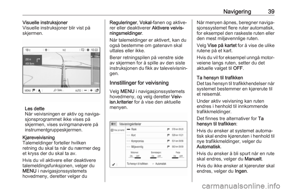OPEL GRANDLAND X 2018.5  Brukerhåndbok for infotainmentsystem Navigering39Visuelle instruksjoner
Visuelle instruksjoner blir vist på
skjermen.
Les dette
Når veivisningen er aktiv og naviga‐
sjonsprogrammet ikke vises på
skjermen, vises svingmanøvere på
in