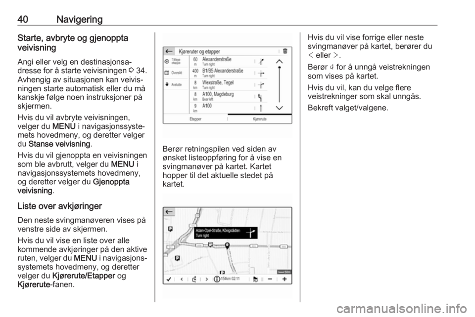 OPEL GRANDLAND X 2018.5  Brukerhåndbok for infotainmentsystem 40NavigeringStarte, avbryte og gjenoppta
veivisning
Angi eller velg en destinasjonsa‐
dresse for å starte veivisningen  3 34.
Avhengig av situasjonen kan veivis‐
ningen starte automatisk eller du
