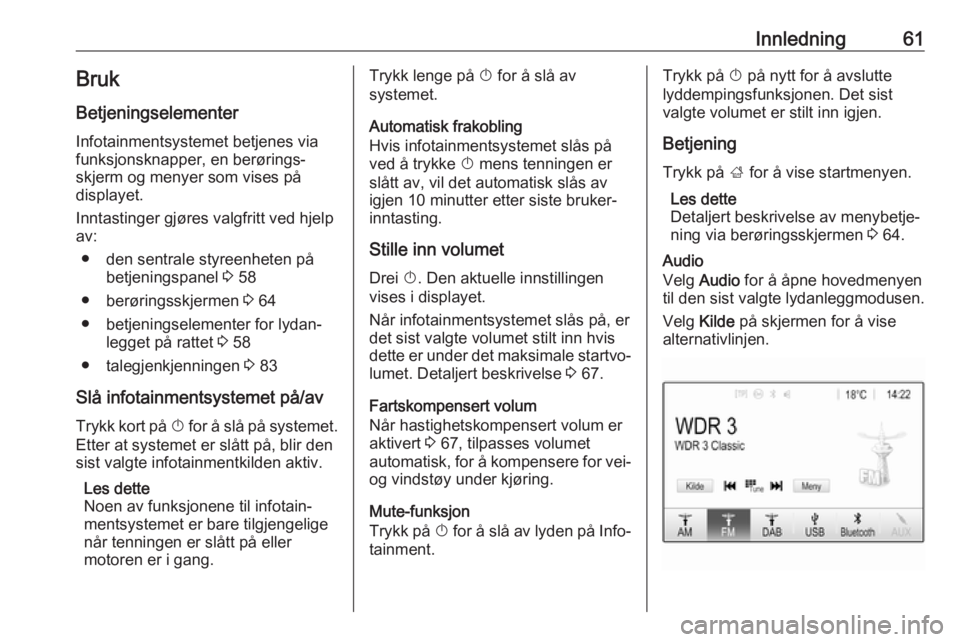 OPEL GRANDLAND X 2018.5  Brukerhåndbok for infotainmentsystem Innledning61BrukBetjeningselementer
Infotainmentsystemet betjenes via
funksjonsknapper, en berørings‐
skjerm og menyer som vises på
displayet.
Inntastinger gjøres valgfritt ved hjelp
av:
● den 