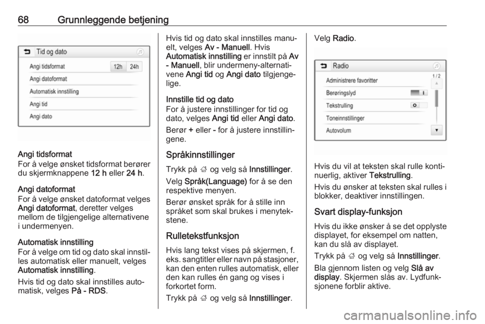 OPEL GRANDLAND X 2018.5  Brukerhåndbok for infotainmentsystem 68Grunnleggende betjening
Angi tidsformat
For å velge ønsket tidsformat berører
du skjermknappene  12 h eller  24 h.
Angi datoformat
For å velge ønsket datoformat velges Angi datoformat , derette