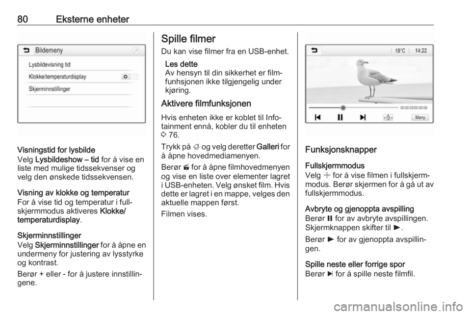 OPEL GRANDLAND X 2018.5  Brukerhåndbok for infotainmentsystem 80Eksterne enheter
Visningstid for lysbilde
Velg  Lysbildeshow – tid  for å vise en
liste med mulige tidssekvenser og
velg den ønskede tidssekvensen.
Visning av klokke og temperatur
For å vise ti