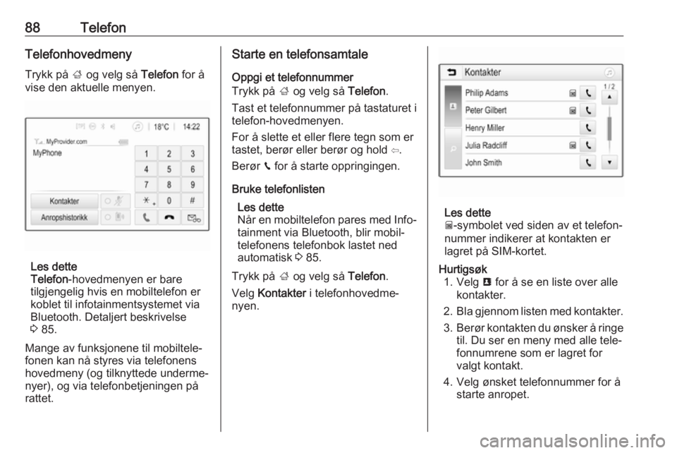 OPEL GRANDLAND X 2018.5  Brukerhåndbok for infotainmentsystem 88TelefonTelefonhovedmenyTrykk på  ; og velg så  Telefon for å
vise den aktuelle menyen.
Les dette
Telefon -hovedmenyen er bare
tilgjengelig hvis en mobiltelefon er
koblet til infotainmentsystemet 