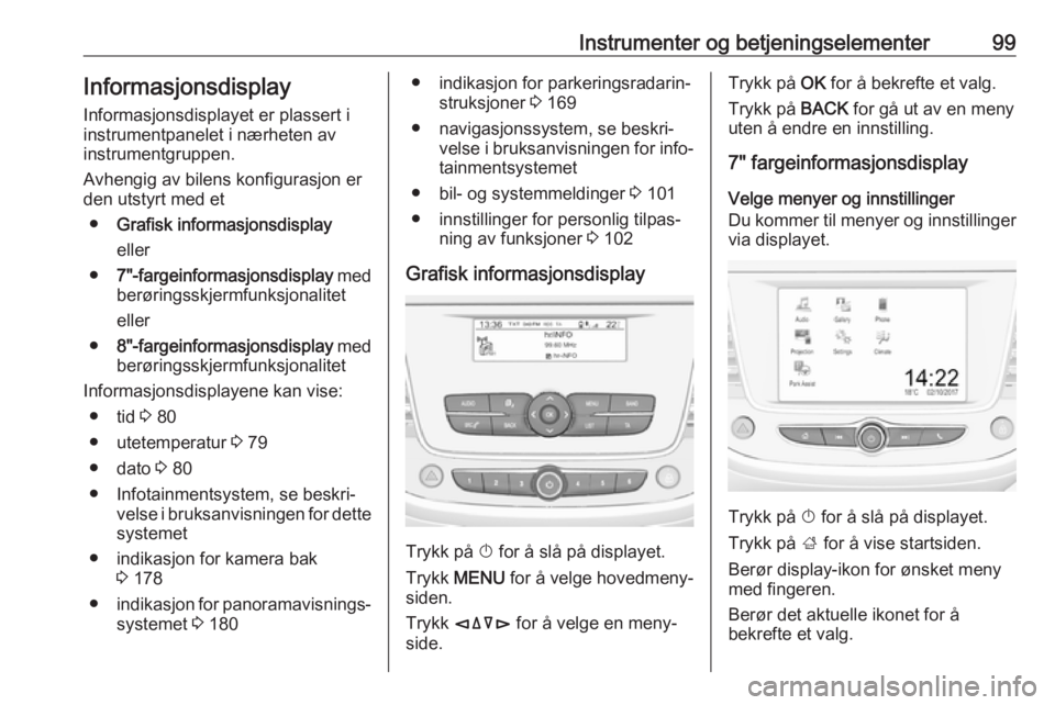 OPEL GRANDLAND X 2018.5  Instruksjonsbok Instrumenter og betjeningselementer99InformasjonsdisplayInformasjonsdisplayet er plassert i
instrumentpanelet i nærheten av
instrumentgruppen.
Avhengig av bilens konfigurasjon er
den utstyrt med et
�