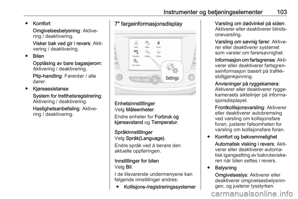 OPEL GRANDLAND X 2018.5  Instruksjonsbok Instrumenter og betjeningselementer103●Komfort
Omgivelsesbelysning : Aktive‐
ring / deaktivering.
Visker bak ved gir i revers : Akti‐
vering / deaktivering.
● Bilen
Opplåsing av bare bagasjer