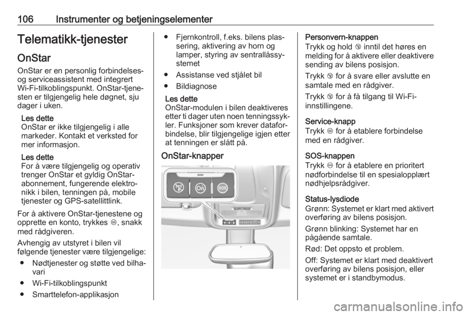 OPEL GRANDLAND X 2018.5  Instruksjonsbok 106Instrumenter og betjeningselementerTelematikk-tjenester
OnStar
OnStar er en personlig forbindelses-
og serviceassistent med integrert
Wi-Fi-tilkoblingspunkt. OnStar-tjene‐
sten er tilgjengelig he