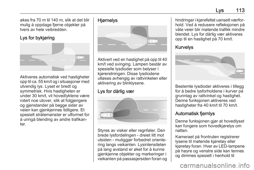 OPEL GRANDLAND X 2018.5  Instruksjonsbok Lys113økes fra 70 m til 140 m , slik at det blir
mulig å oppdage fjerne objekter på
tvers av hele veibredden.
Lys for bykjøring
Aktiveres automatisk ved hastigheter
opp til ca. 55 km/t og i situas