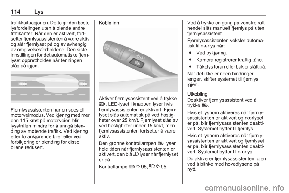 OPEL GRANDLAND X 2018.5  Instruksjonsbok 114Lystrafikksituasjonen. Dette gir den bestelysfordelingen uten å blende andre
trafikanter. Når den er aktivert, fort‐
setter fjernlysassistenten å være aktiv
og slår fjernlyset på og av avhe