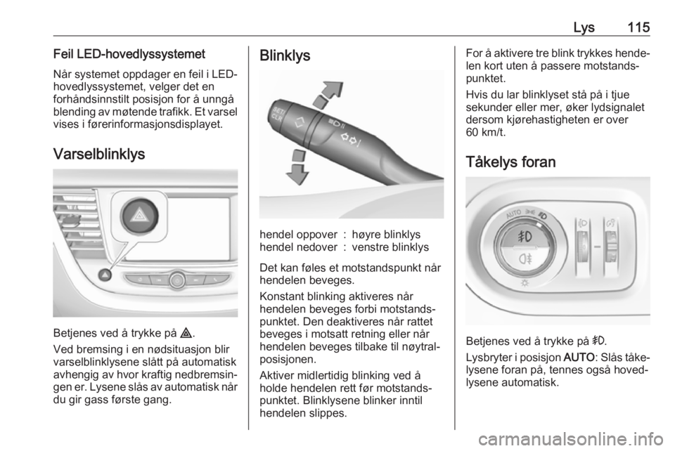 OPEL GRANDLAND X 2018.5  Instruksjonsbok Lys115Feil LED-hovedlyssystemet
Når systemet oppdager en feil i LED- hovedlyssystemet, velger det en
forhåndsinnstilt posisjon for å unngå
blending av møtende trafikk. Et varsel
vises i førerinf