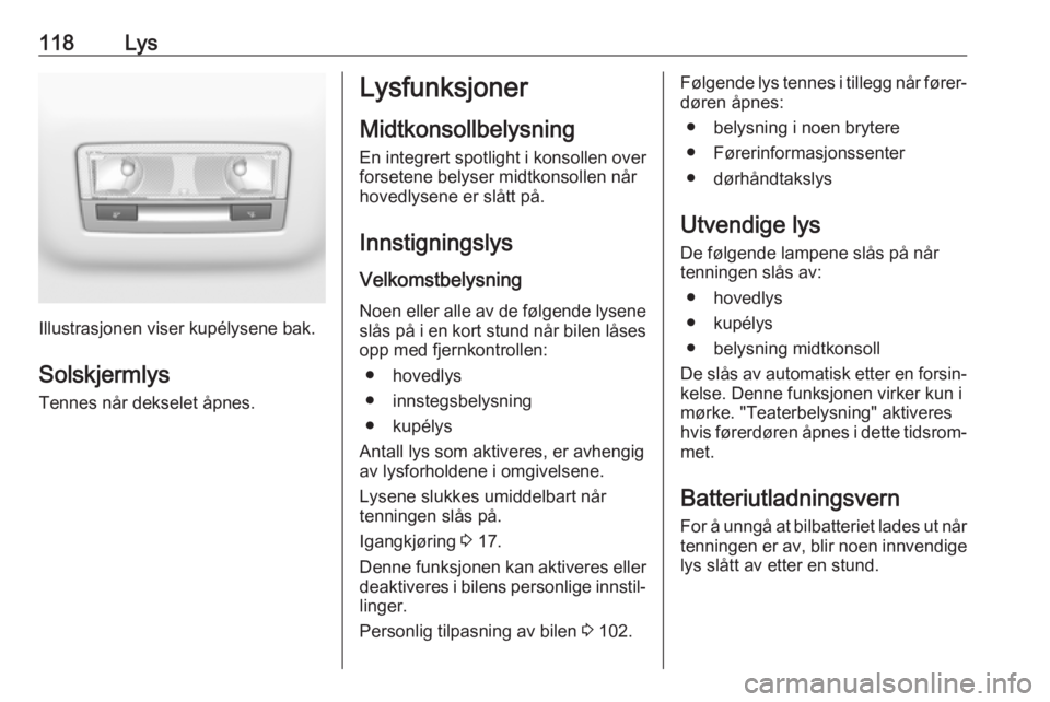 OPEL GRANDLAND X 2018.5  Instruksjonsbok 118Lys
Illustrasjonen viser kupélysene bak.Solskjermlys Tennes når dekselet åpnes.
Lysfunksjoner
Midtkonsollbelysning
En integrert spotlight i konsollen over
forsetene belyser midtkonsollen når
ho