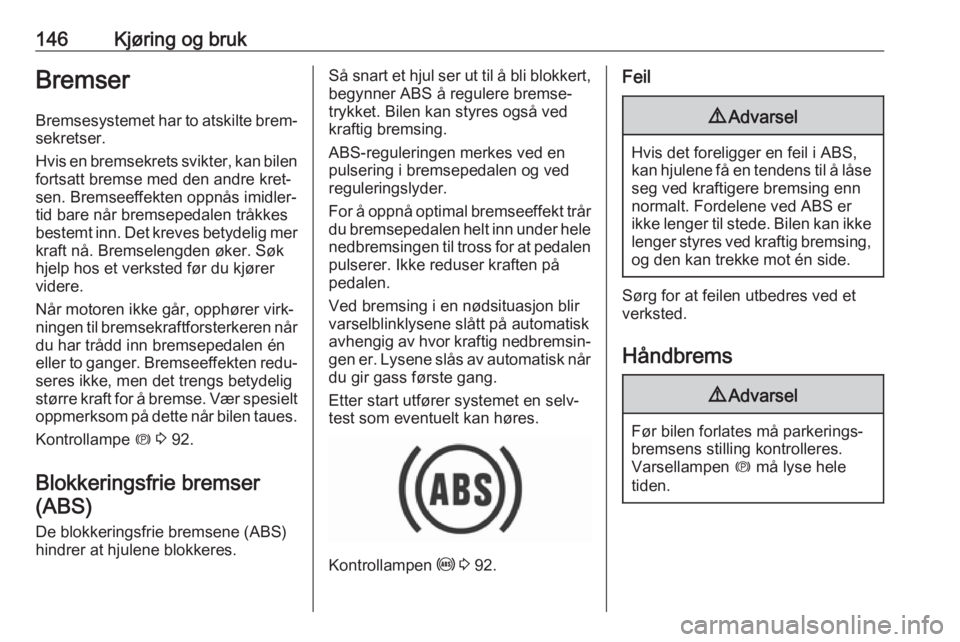 OPEL GRANDLAND X 2018.5  Instruksjonsbok 146Kjøring og brukBremser
Bremsesystemet har to atskilte brem‐ sekretser.
Hvis en bremsekrets svikter, kan bilen
fortsatt bremse med den andre kret‐
sen. Bremseeffekten oppnås imidler‐
tid bar