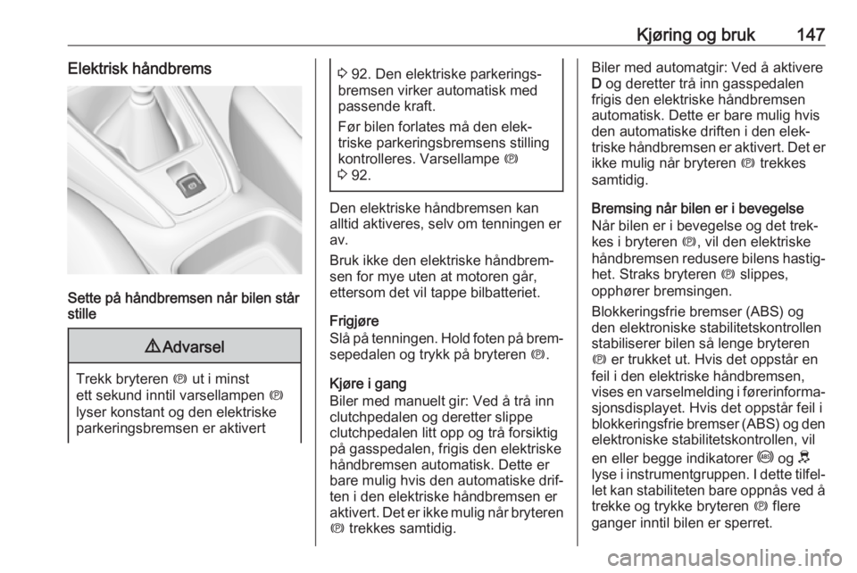 OPEL GRANDLAND X 2018.5  Instruksjonsbok Kjøring og bruk147Elektrisk håndbrems
Sette på håndbremsen når bilen står
stille
9 Advarsel
Trekk bryteren  m ut i minst
ett sekund inntil varsellampen  m
lyser konstant og den elektriske
parker