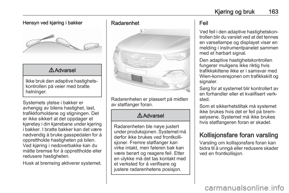 OPEL GRANDLAND X 2018.5  Instruksjonsbok Kjøring og bruk163Hensyn ved kjøring i bakker9Advarsel
Ikke bruk den adaptive hastighets‐
kontrollen på veier med bratte
helninger.
Systemets ytelse i bakker er
avhengig av bilens hastighet, last