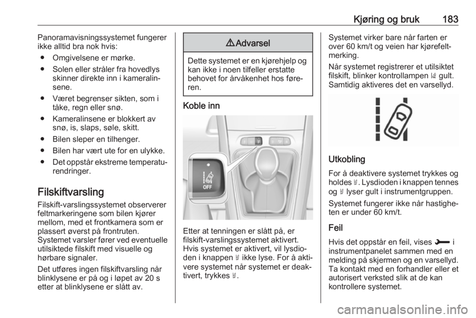 OPEL GRANDLAND X 2018.5  Instruksjonsbok Kjøring og bruk183Panoramavisningssystemet fungerer
ikke alltid bra nok hvis:
● Omgivelsene er mørke.
● Solen eller stråler fra hovedlys skinner direkte inn i kameralin‐
sene.
● Været begr
