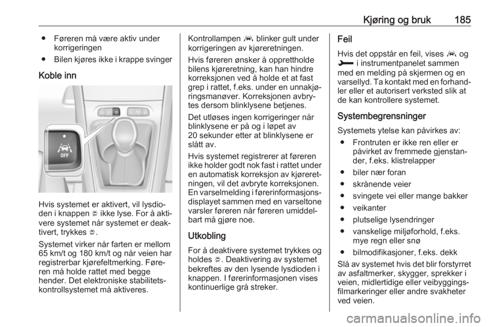 OPEL GRANDLAND X 2018.5  Instruksjonsbok Kjøring og bruk185● Føreren må være aktiv underkorrigeringen
● Bilen kjøres ikke i krappe svinger
Koble inn
Hvis systemet er aktivert, vil lysdio‐
den i knappen  Ó ikke lyse. For å akti�