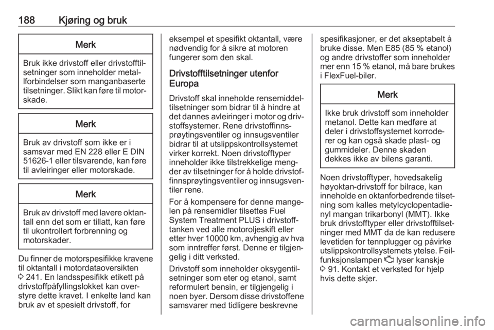 OPEL GRANDLAND X 2018.5  Instruksjonsbok 188Kjøring og brukMerk
Bruk ikke drivstoff eller drivstofftil‐
setninger som inneholder metal‐
lforbindelser som manganbaserte
tilsetninger. Slikt kan føre til motor‐ skade.
Merk
Bruk av drivs