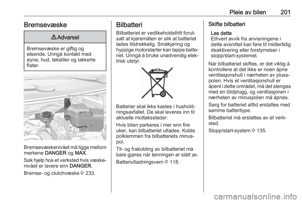 OPEL GRANDLAND X 2018.5  Instruksjonsbok Pleie av bilen201Bremsevæske9Advarsel
Bremsevæske er giftig og
etsende. Unngå kontakt med
øyne, hud, tekstiler og lakkerte
flater.
Bremsevæskenivået må ligge mellom
merkene  DANGER  og MAX .
S�