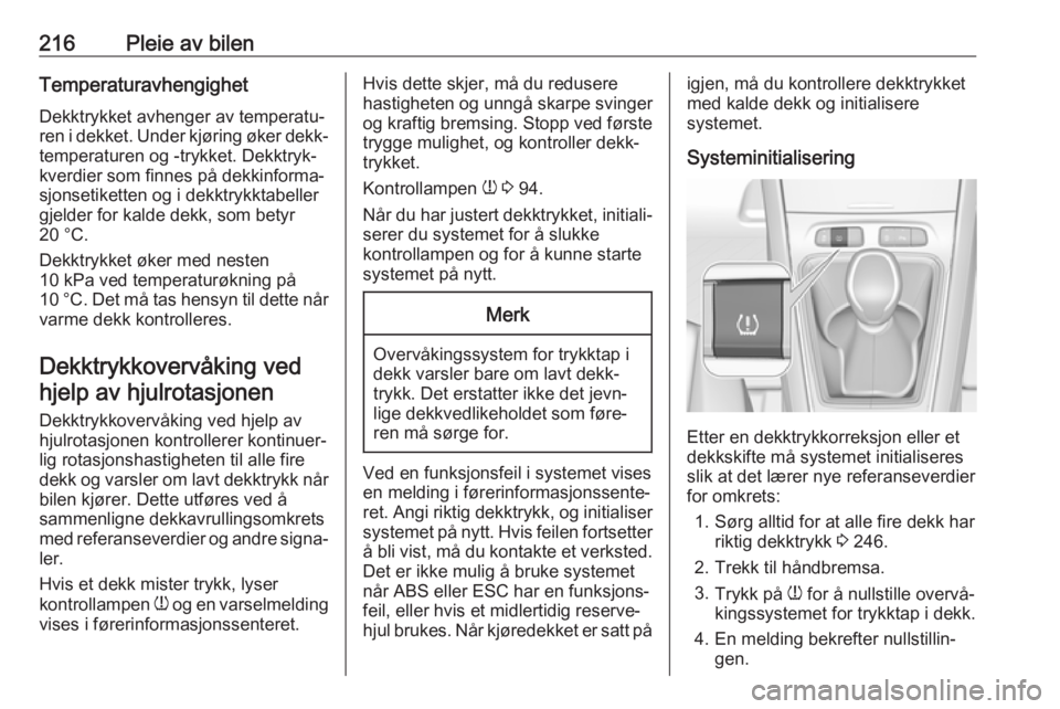 OPEL GRANDLAND X 2018.5  Instruksjonsbok 216Pleie av bilenTemperaturavhengighetDekktrykket avhenger av temperatu‐
ren i dekket. Under kjøring øker dekk‐
temperaturen og -trykket. Dekktryk‐
kverdier som finnes på dekkinforma‐
sjons