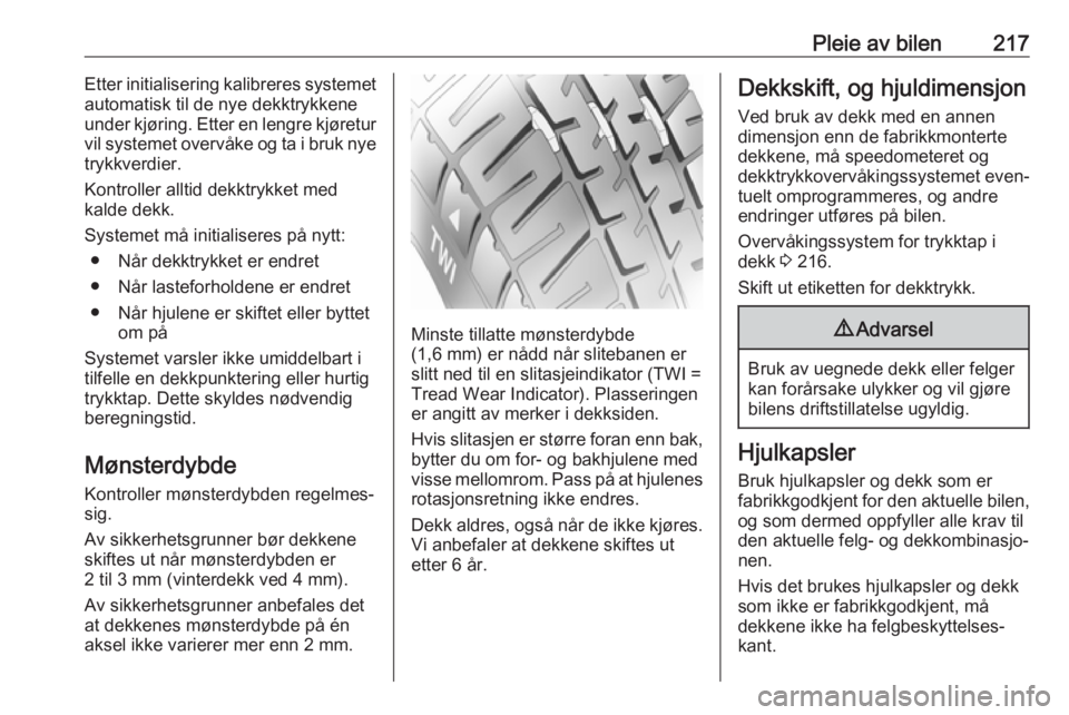 OPEL GRANDLAND X 2018.5  Instruksjonsbok Pleie av bilen217Etter initialisering kalibreres systemet
automatisk til de nye dekktrykkene
under kjøring. Etter en lengre kjøretur vil systemet overvåke og ta i bruk nyetrykkverdier.
Kontroller a