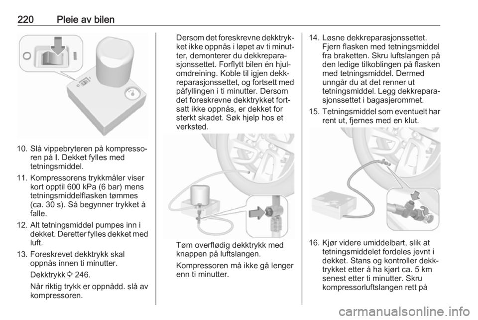 OPEL GRANDLAND X 2018.5  Instruksjonsbok 220Pleie av bilen
10. Slå vippebryteren på kompresso‐ren på  I. Dekket fylles med
tetningsmiddel.
11. Kompressorens trykkmåler viser kort opptil 600 kPa (6 bar) mens
tetningsmiddelflasken tømme