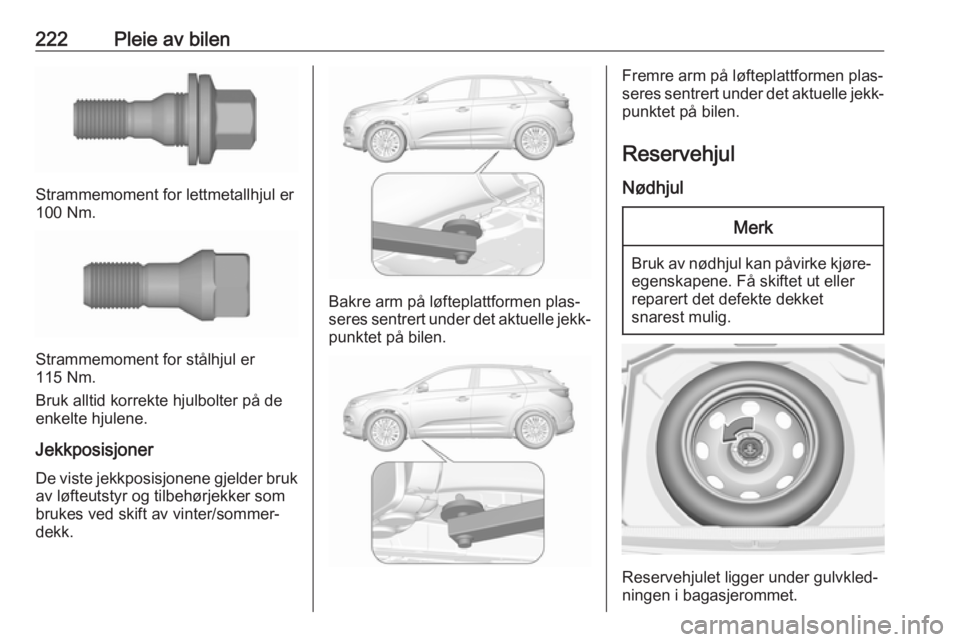 OPEL GRANDLAND X 2018.5  Instruksjonsbok 222Pleie av bilen
Strammemoment for lettmetallhjul er
100 Nm.
Strammemoment for stålhjul er
115 Nm.
Bruk alltid korrekte hjulbolter på de
enkelte hjulene.
Jekkposisjoner De viste jekkposisjonene gje