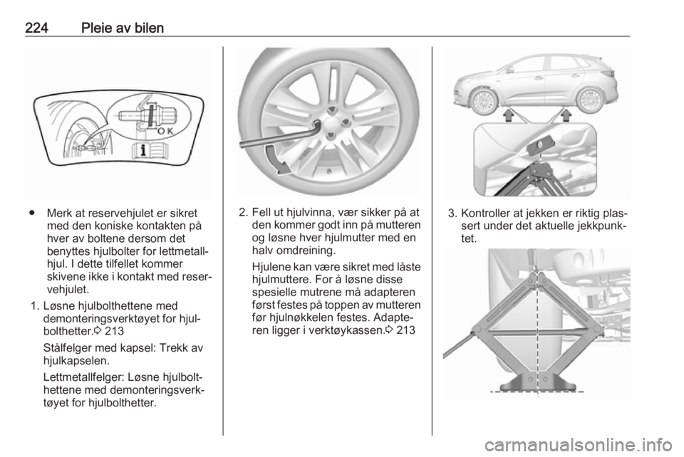 OPEL GRANDLAND X 2018.5  Instruksjonsbok 224Pleie av bilen
● Merk at reservehjulet er sikretmed den koniske kontakten på
hver av boltene dersom det
benyttes hjulbolter for lettmetall‐
hjul. I dette tilfellet kommer
skivene ikke i kontak