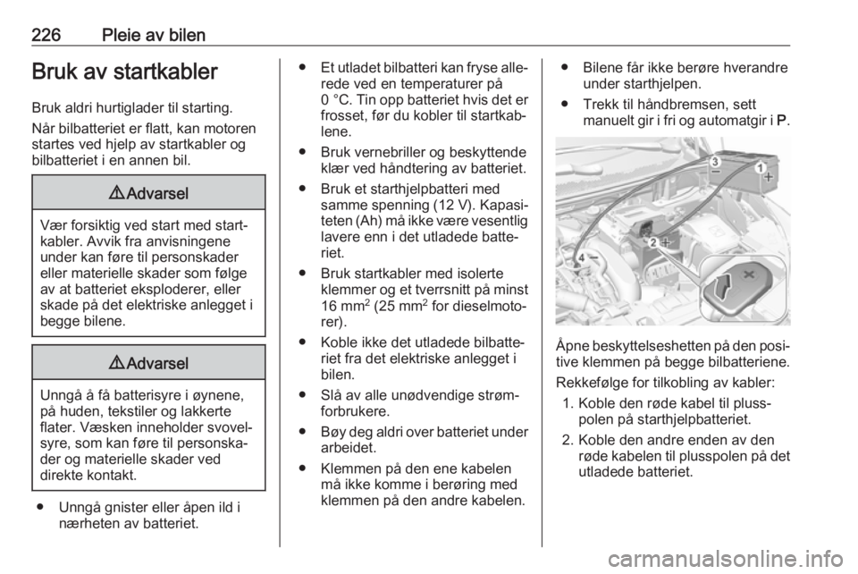 OPEL GRANDLAND X 2018.5  Instruksjonsbok 226Pleie av bilenBruk av startkablerBruk aldri hurtiglader til starting.
Når bilbatteriet er flatt, kan motoren
startes ved hjelp av startkabler og bilbatteriet i en annen bil.9 Advarsel
Vær forsikt