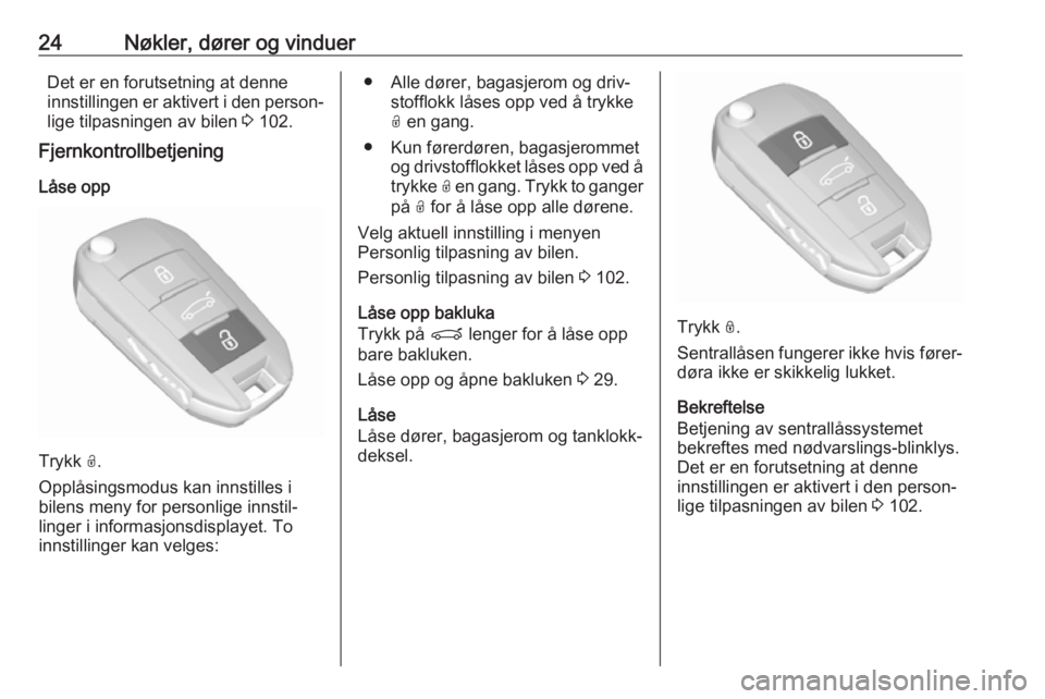 OPEL GRANDLAND X 2018.5  Instruksjonsbok 24Nøkler, dører og vinduerDet er en forutsetning at denne
innstillingen er aktivert i den person‐
lige tilpasningen av bilen  3 102.
Fjernkontrollbetjening
Låse opp
Trykk  O.
Opplåsingsmodus kan