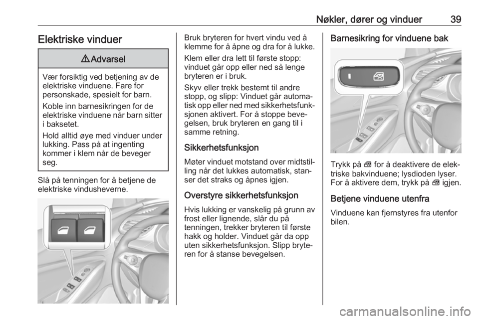 OPEL GRANDLAND X 2018.5  Instruksjonsbok Nøkler, dører og vinduer39Elektriske vinduer9Advarsel
Vær forsiktig ved betjening av de
elektriske vinduene. Fare for
personskade, spesielt for barn.
Koble inn barnesikringen for de
elektriske vind