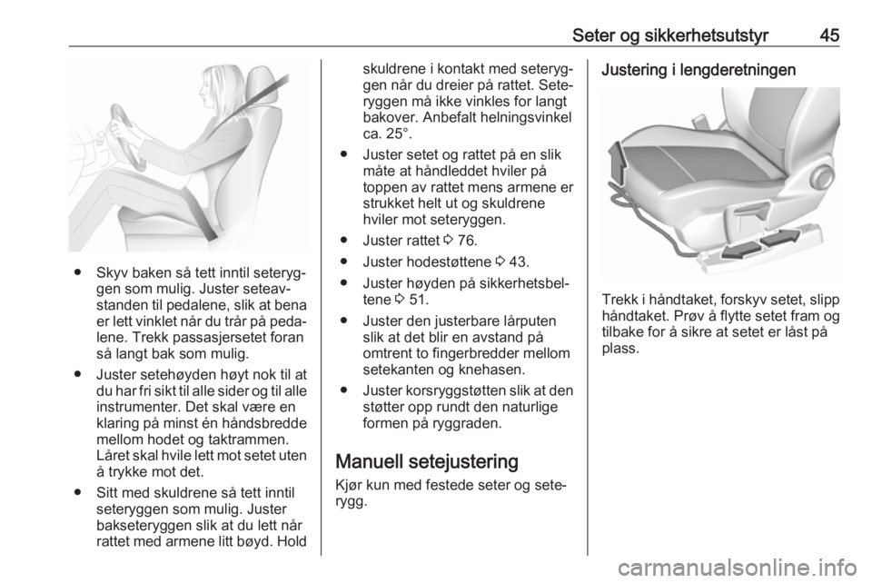 OPEL GRANDLAND X 2018.5  Instruksjonsbok Seter og sikkerhetsutstyr45
● Skyv baken så tett inntil seteryg‐gen som mulig. Juster seteav‐
standen til pedalene, slik at bena er lett vinklet når du trår på peda‐
lene. Trekk passasjers