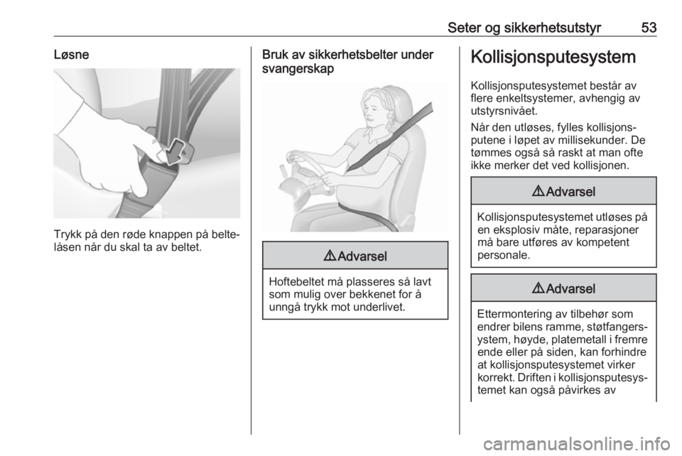 OPEL GRANDLAND X 2018.5  Instruksjonsbok Seter og sikkerhetsutstyr53Løsne
Trykk på den røde knappen på belte‐låsen når du skal ta av beltet.
Bruk av sikkerhetsbelter under
svangerskap9 Advarsel
Hoftebeltet må plasseres så lavt
som 