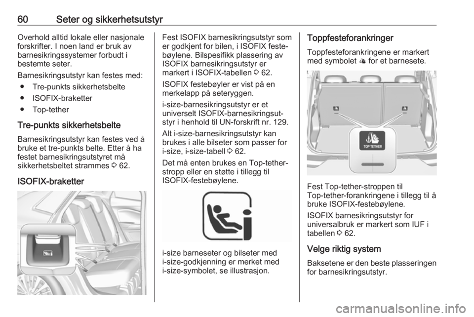 OPEL GRANDLAND X 2018.5  Instruksjonsbok 60Seter og sikkerhetsutstyrOverhold alltid lokale eller nasjonale
forskrifter. I noen land er bruk av
barnesikringssystemer forbudt i
bestemte seter.
Barnesikringsutstyr kan festes med: ● Tre-punkts