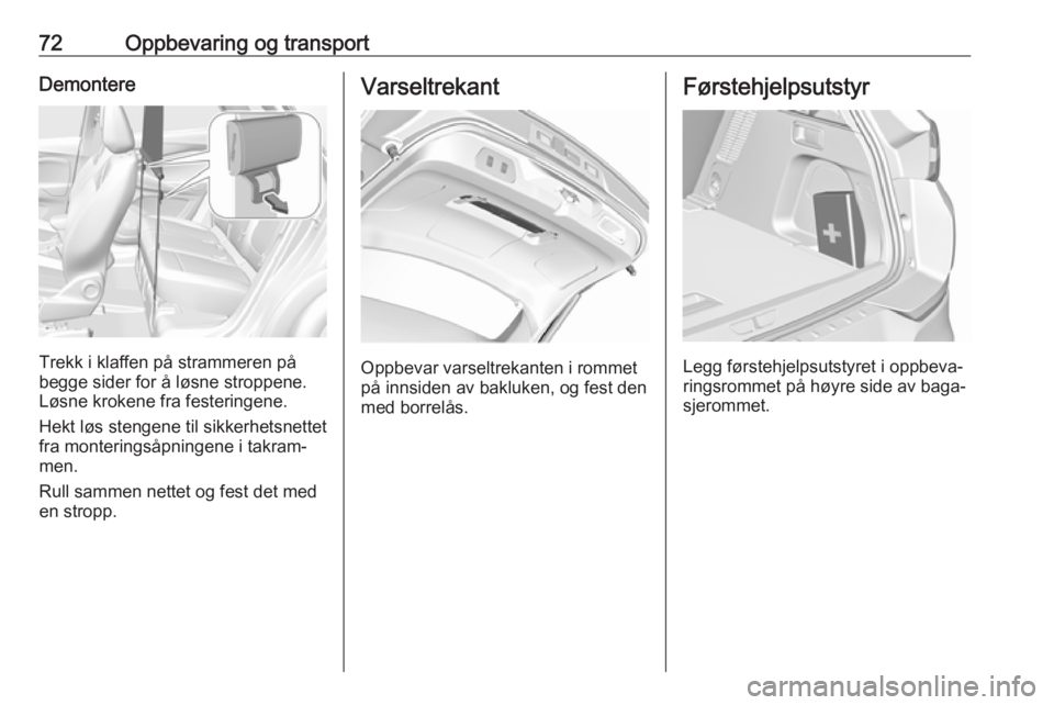 OPEL GRANDLAND X 2018.5  Instruksjonsbok 72Oppbevaring og transportDemontere
Trekk i klaffen på strammeren på
begge sider for å løsne stroppene. Løsne krokene fra festeringene.
Hekt løs stengene til sikkerhetsnettet
fra monteringsåpni