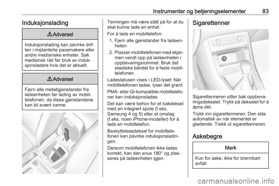 OPEL GRANDLAND X 2018.5  Instruksjonsbok Instrumenter og betjeningselementer83Induksjonslading9Advarsel
Induksjonslading kan påvirke drif‐
ten i implanterte pacemakere eller andre medisinske enheter. Søk
medisinsk råd før bruk av induk