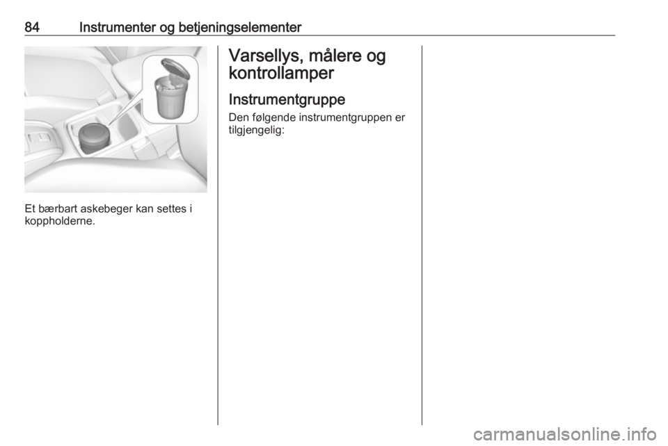 OPEL GRANDLAND X 2018.5  Instruksjonsbok 84Instrumenter og betjeningselementer
Et bærbart askebeger kan settes i
koppholderne.
Varsellys, målere og
kontrollamper
Instrumentgruppe
Den følgende instrumentgruppen er
tilgjengelig: 