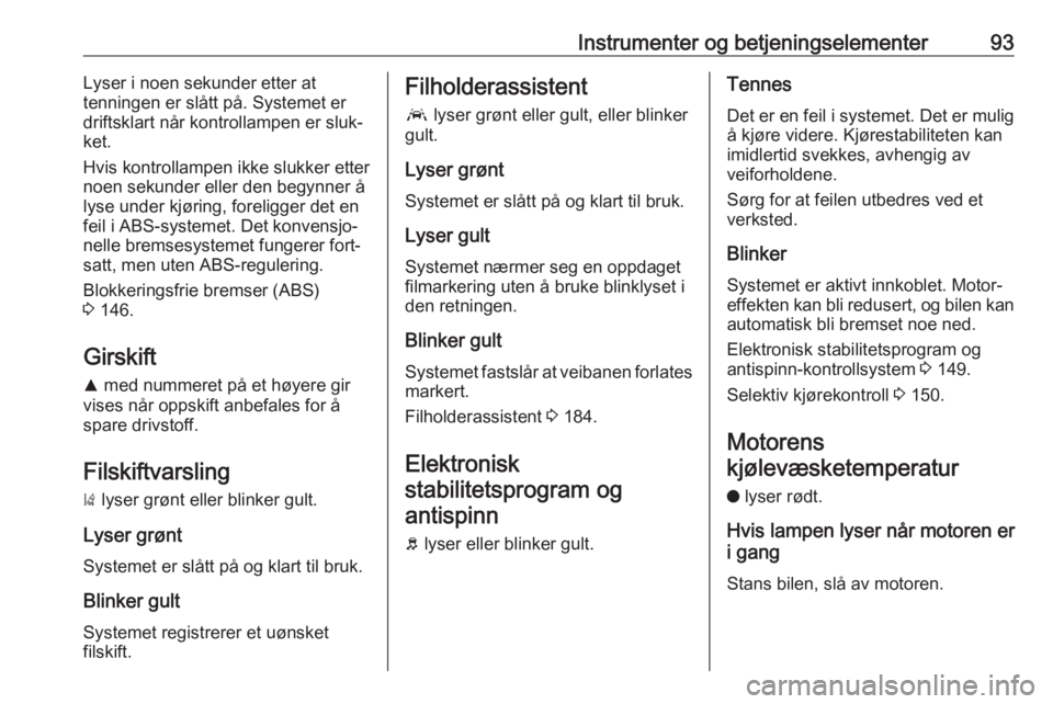 OPEL GRANDLAND X 2018.5  Instruksjonsbok Instrumenter og betjeningselementer93Lyser i noen sekunder etter at
tenningen er slått på. Systemet er
driftsklart når kontrollampen er sluk‐
ket.
Hvis kontrollampen ikke slukker etter
noen sekun