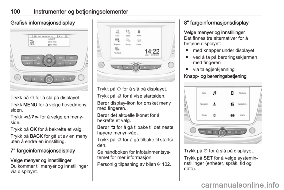 OPEL GRANDLAND X 2018.75  Instruksjonsbok 100Instrumenter og betjeningselementerGrafisk informasjonsdisplay
Trykk på X for å slå på displayet.
Trykk  MENU  for å velge hovedmeny‐
siden.
Trykk  èäåé  for å velge en meny‐
side.
Tr