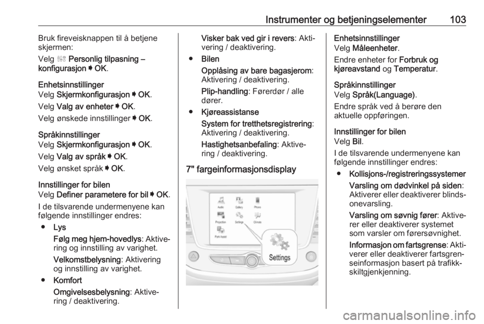 OPEL GRANDLAND X 2018.75  Instruksjonsbok Instrumenter og betjeningselementer103Bruk fireveisknappen til å betjene
skjermen:
Velg  ˆ Personlig tilpasning –
konfigurasjon  I  OK .
Enhetsinnstillinger
Velg  Skjermkonfigurasjon  I  OK .
Velg