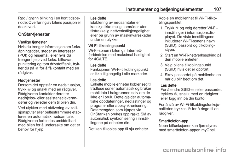 OPEL GRANDLAND X 2018.75  Instruksjonsbok Instrumenter og betjeningselementer107Rød / grønn blinking i en kort tidspe‐
riode: Overføring av bilens posisjon er
deaktivert.
OnStar-tjenester
Vanlige tjenester
Hvis du trenger informasjon om 