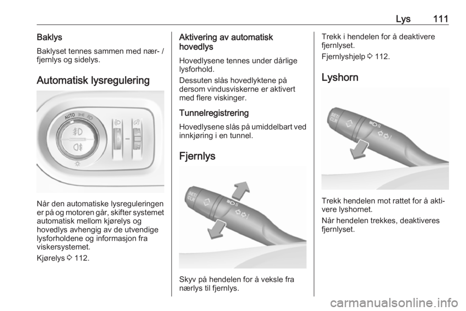 OPEL GRANDLAND X 2018.75  Instruksjonsbok Lys111BaklysBaklyset tennes sammen med nær- /
fjernlys og sidelys.
Automatisk lysregulering
Når den automatiske lysreguleringen
er på og motoren går, skifter systemet
automatisk mellom kjørelys o