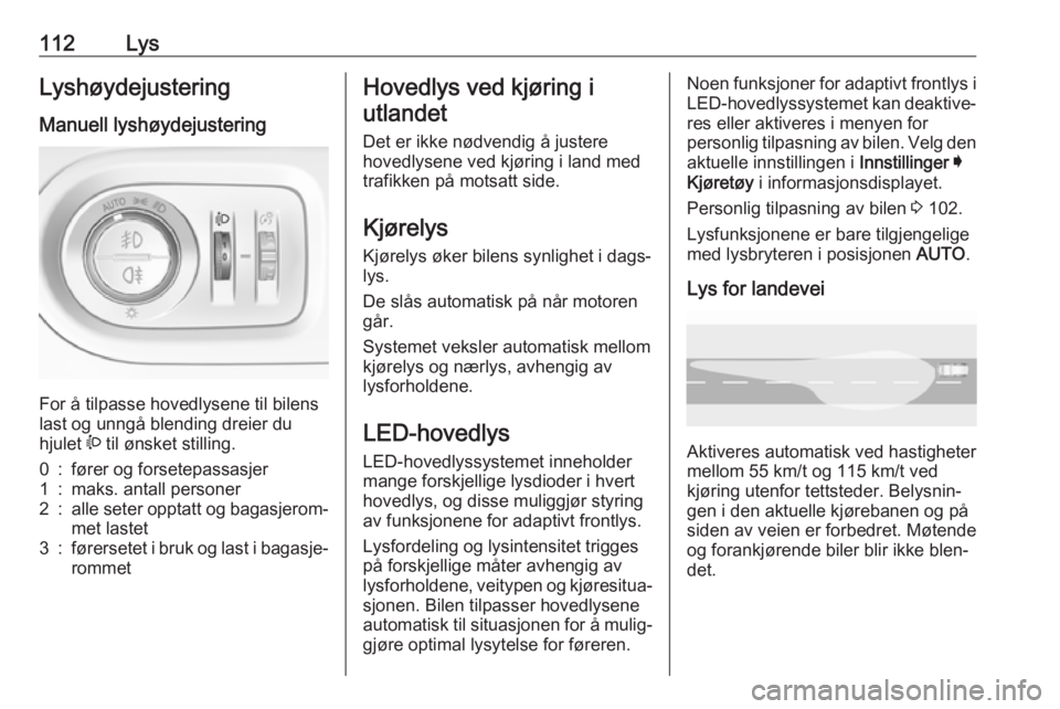 OPEL GRANDLAND X 2018.75  Instruksjonsbok 112LysLyshøydejustering
Manuell lyshøydejustering 
For å tilpasse hovedlysene til bilens
last og unngå blending dreier du
hjulet  ? til ønsket stilling.
0:fører og forsetepassasjer1:maks. antall