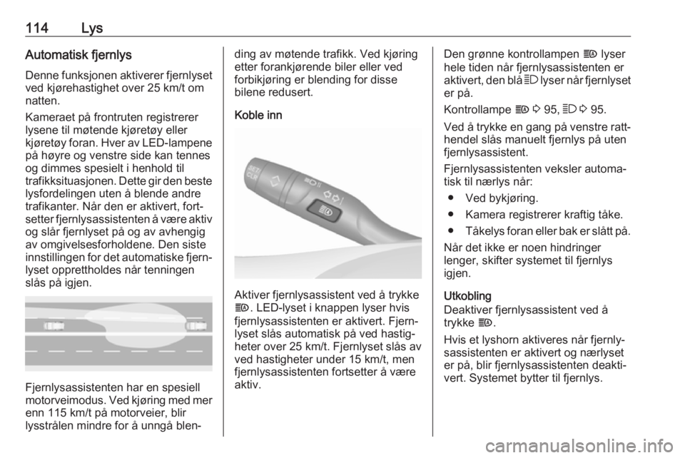 OPEL GRANDLAND X 2018.75  Instruksjonsbok 114LysAutomatisk fjernlysDenne funksjonen aktiverer fjernlyset
ved kjørehastighet over 25 km/t om
natten.
Kameraet på frontruten registrerer
lysene til møtende kjøretøy eller
kjøretøy foran. Hv