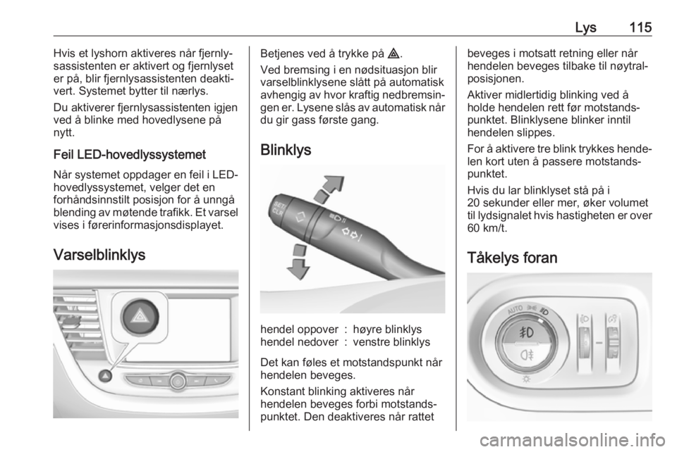 OPEL GRANDLAND X 2018.75  Instruksjonsbok Lys115Hvis et lyshorn aktiveres når fjernly‐
sassistenten er aktivert og fjernlyset
er på, blir fjernlysassistenten deakti‐
vert. Systemet bytter til nærlys.
Du aktiverer fjernlysassistenten ig