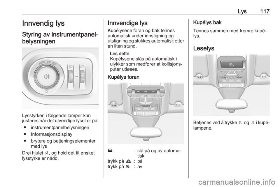 OPEL GRANDLAND X 2018.75  Instruksjonsbok Lys117Innvendig lys
Styring av instrumentpanel- belysningen
Lysstyrken i følgende lamper kan
justeres når det utvendige lyset er på:
● instrumentpanelbelysningen
● Informasjonsdisplay
● bryte